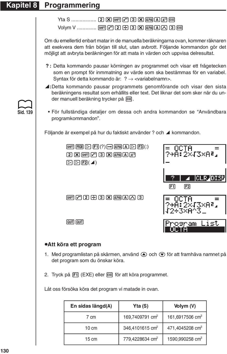 ?: Detta kommando pausar körningen av programmet och visar ett frågetecken som en prompt för inmmatning av värde som ska bestämmas för en variabel. Syntax för detta kommando är:? <variabelnamn>.