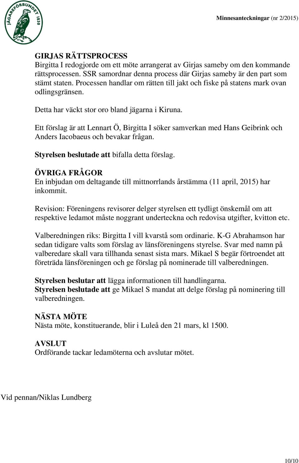 Ett förslag är att Lennart Ö, Birgitta I söker samverkan med Hans Geibrink och Anders Iacobaeus och bevakar frågan. Styrelsen beslutade att bifalla detta förslag.