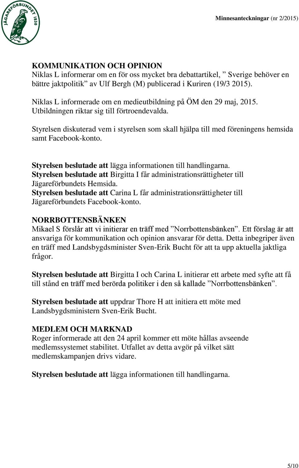 Styrelsen diskuterad vem i styrelsen som skall hjälpa till med föreningens hemsida samt Facebook-konto. Styrelsen beslutade att Birgitta I får administrationsrättigheter till Jägareförbundets Hemsida.