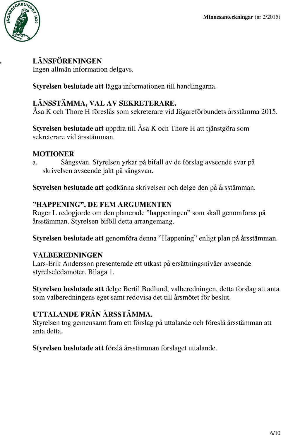 Styrelsen yrkar på bifall av de förslag avseende svar på skrivelsen avseende jakt på sångsvan. Styrelsen beslutade att godkänna skrivelsen och delge den på årsstämman.