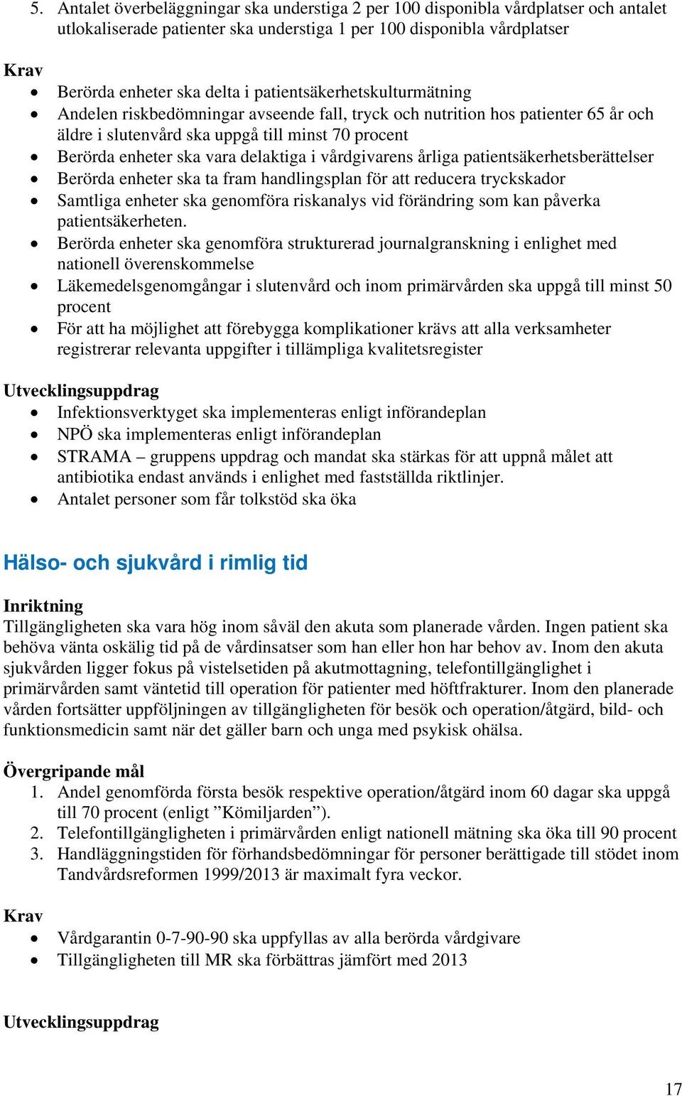 i vårdgivarens årliga patientsäkerhetsberättelser Berörda enheter ska ta fram handlingsplan för att reducera tryckskador Samtliga enheter ska genomföra riskanalys vid förändring som kan påverka