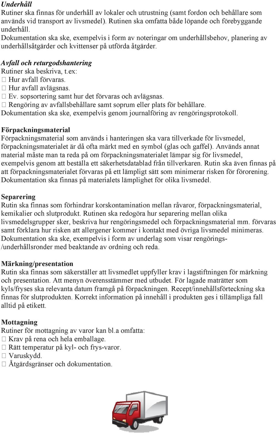 ex: Hur avfall förvaras. Hur avfall avlägsnas. Ev. sopsortering samt hur det förvaras och avlägsnas. Rengöring av avfallsbehållare samt soprum eller plats för behållare.