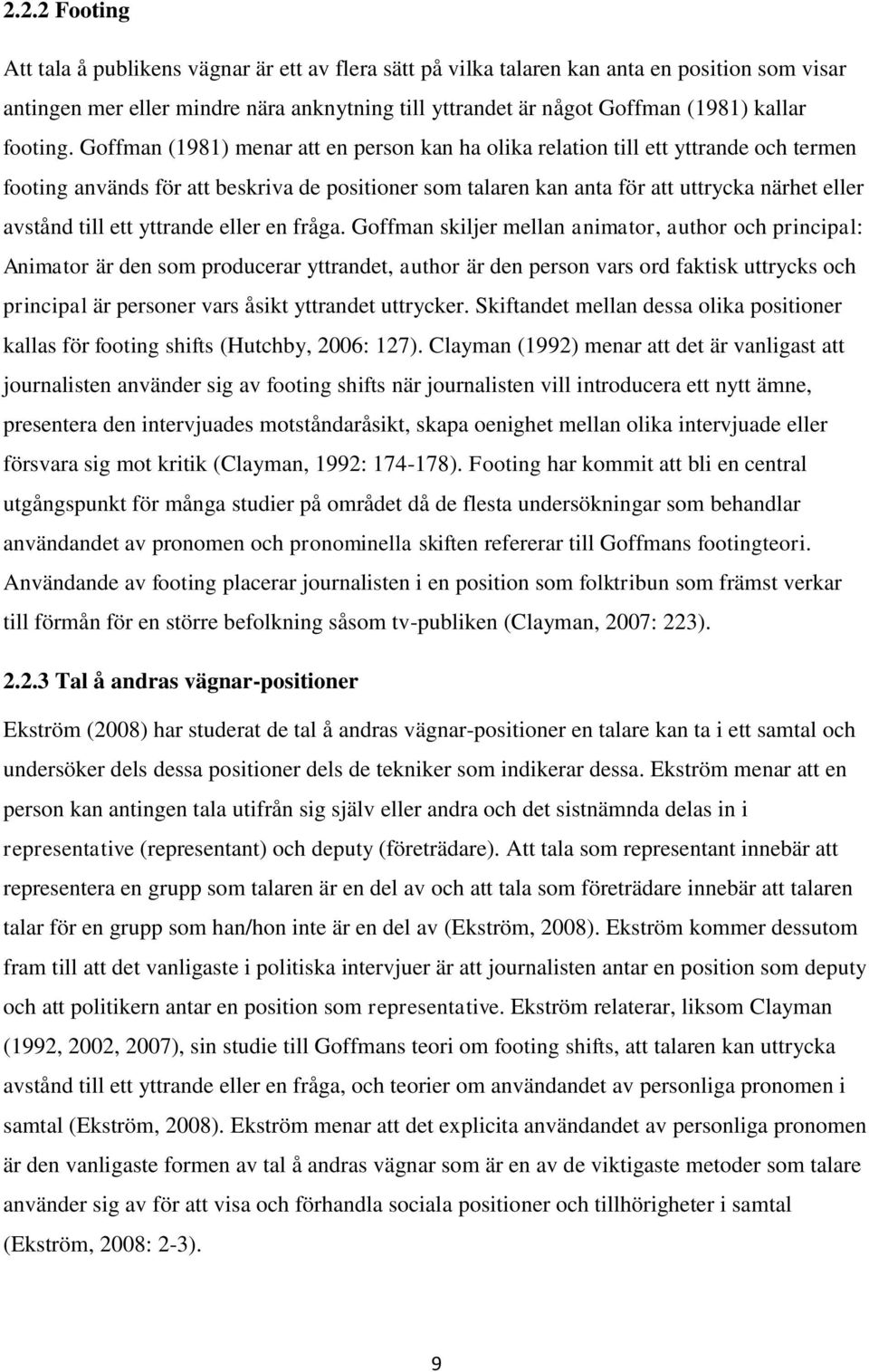 Goffman (1981) menar att en person kan ha olika relation till ett yttrande och termen footing används för att beskriva de positioner som talaren kan anta för att uttrycka närhet eller avstånd till