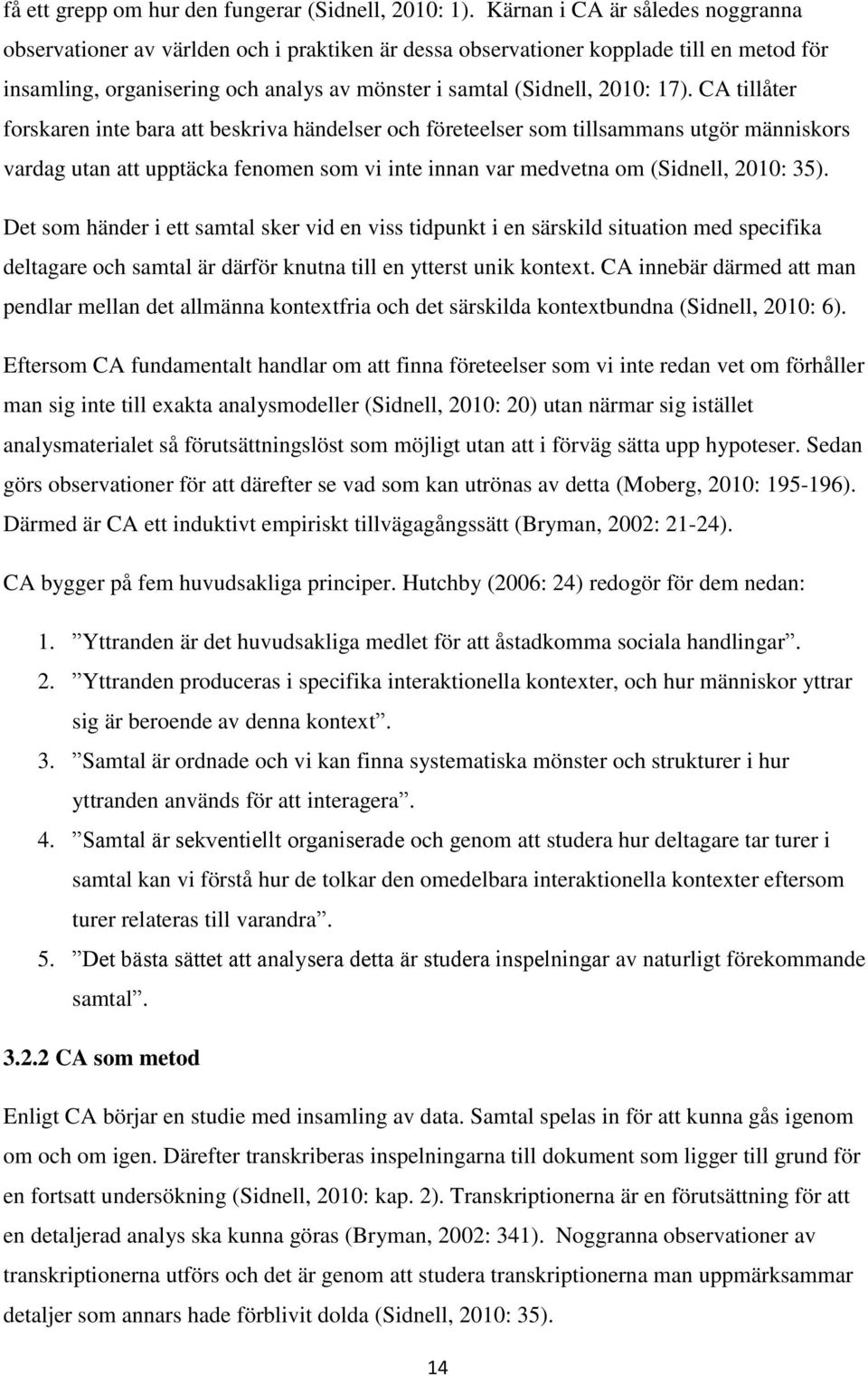 CA tillåter forskaren inte bara att beskriva händelser och företeelser som tillsammans utgör människors vardag utan att upptäcka fenomen som vi inte innan var medvetna om (Sidnell, 2010: 35).