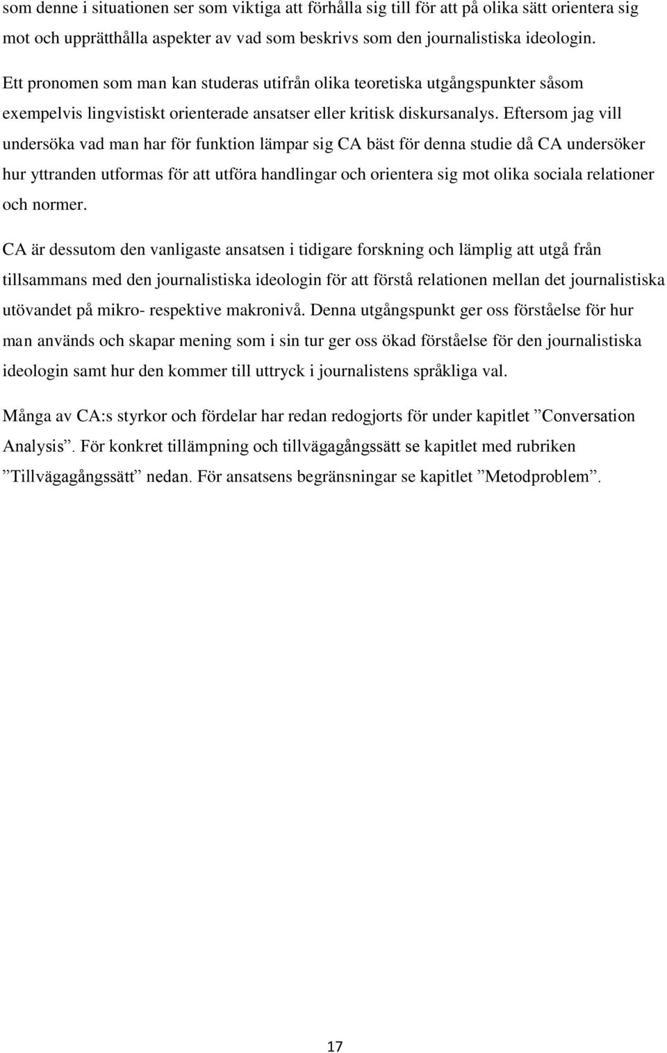 Eftersom jag vill undersöka vad man har för funktion lämpar sig CA bäst för denna studie då CA undersöker hur yttranden utformas för att utföra handlingar och orientera sig mot olika sociala