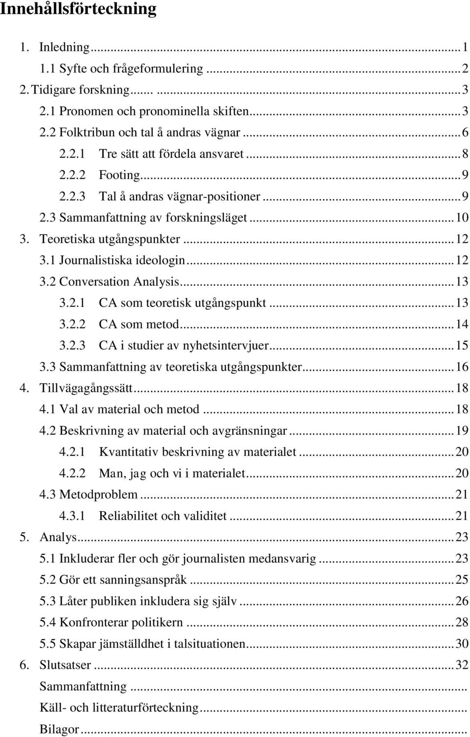 .. 13 3.2.1 CA som teoretisk utgångspunkt... 13 3.2.2 CA som metod... 14 3.2.3 CA i studier av nyhetsintervjuer... 15 3.3 Sammanfattning av teoretiska utgångspunkter... 16 4. Tillvägagångssätt... 18 4.