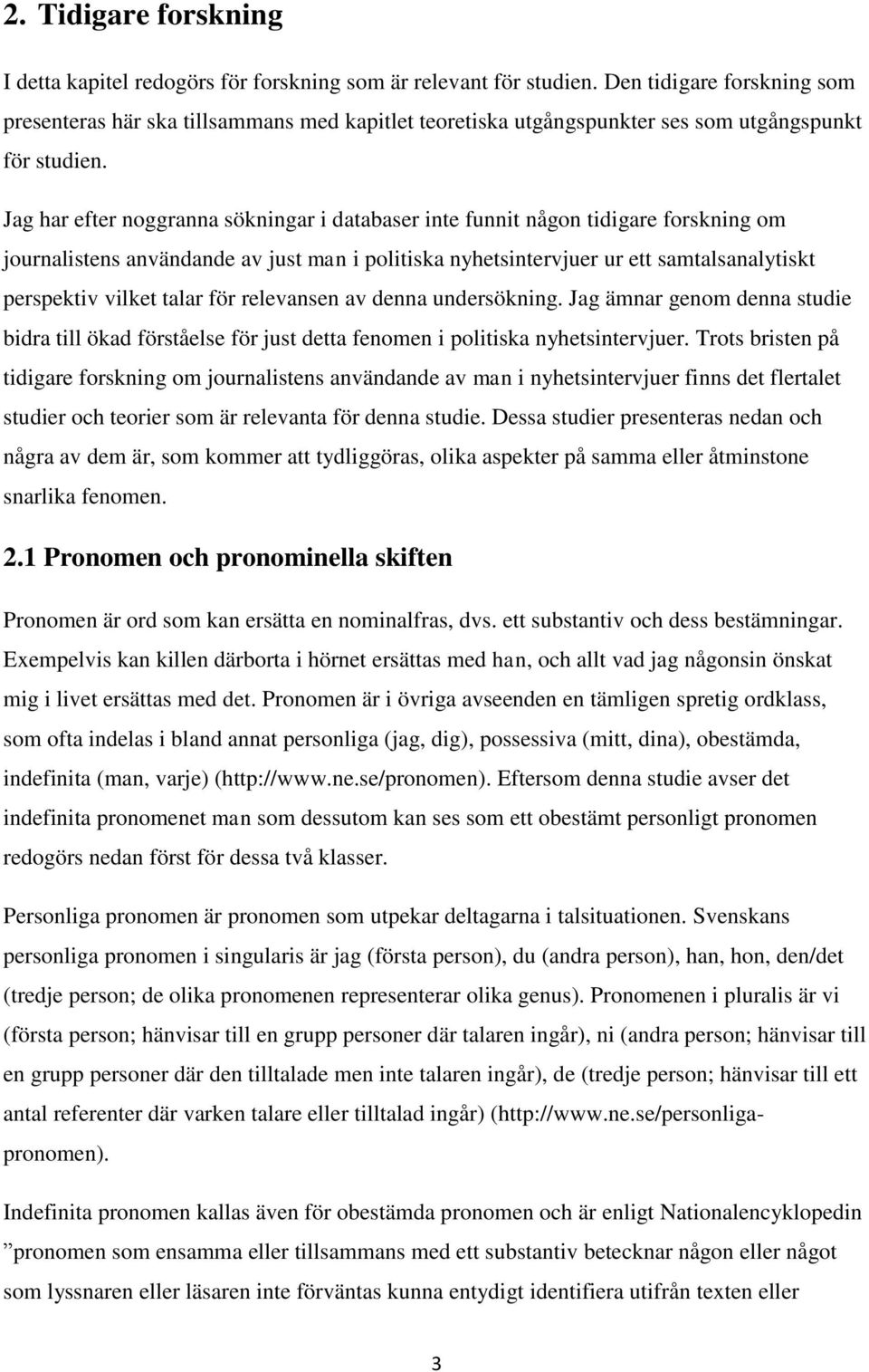 Jag har efter noggranna sökningar i databaser inte funnit någon tidigare forskning om journalistens användande av just man i politiska nyhetsintervjuer ur ett samtalsanalytiskt perspektiv vilket