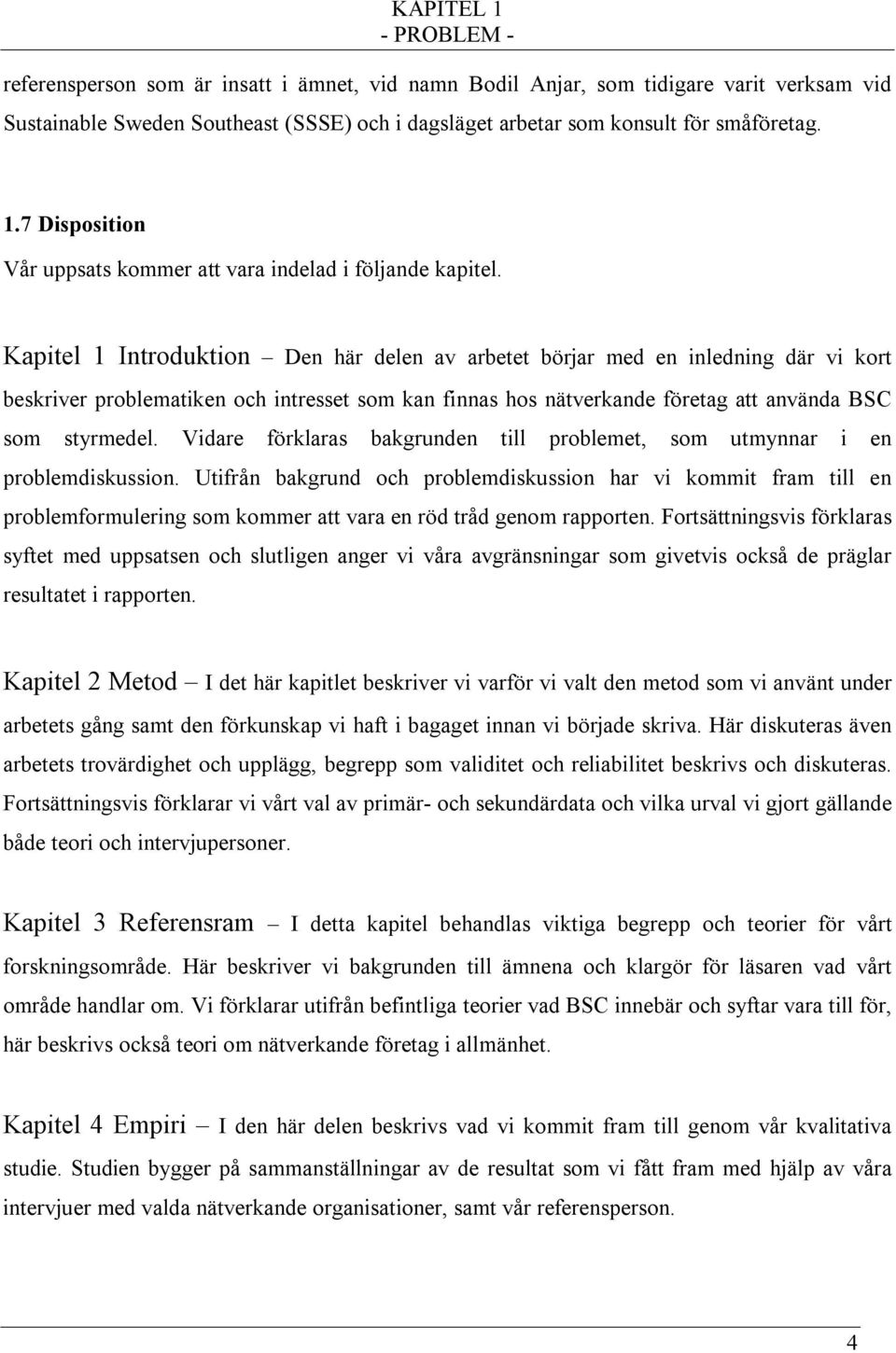 Kapitel 1 Introduktion Den här delen av arbetet börjar med en inledning där vi kort beskriver problematiken och intresset som kan finnas hos nätverkande företag att använda BSC som styrmedel.