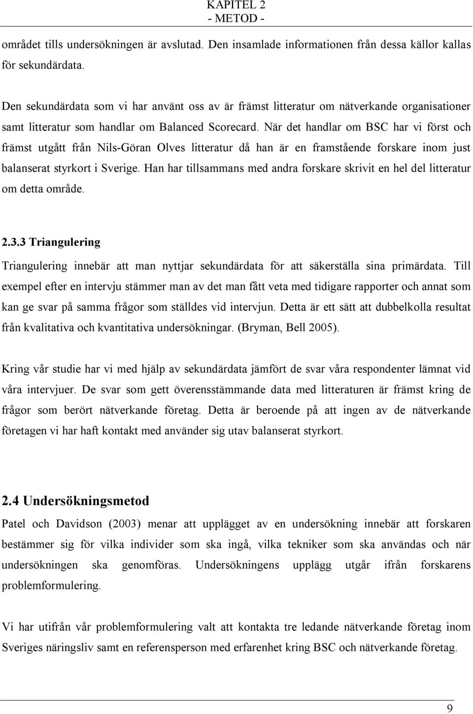 När det handlar om BSC har vi först och främst utgått från Nils-Göran Olves litteratur då han är en framstående forskare inom just balanserat styrkort i Sverige.