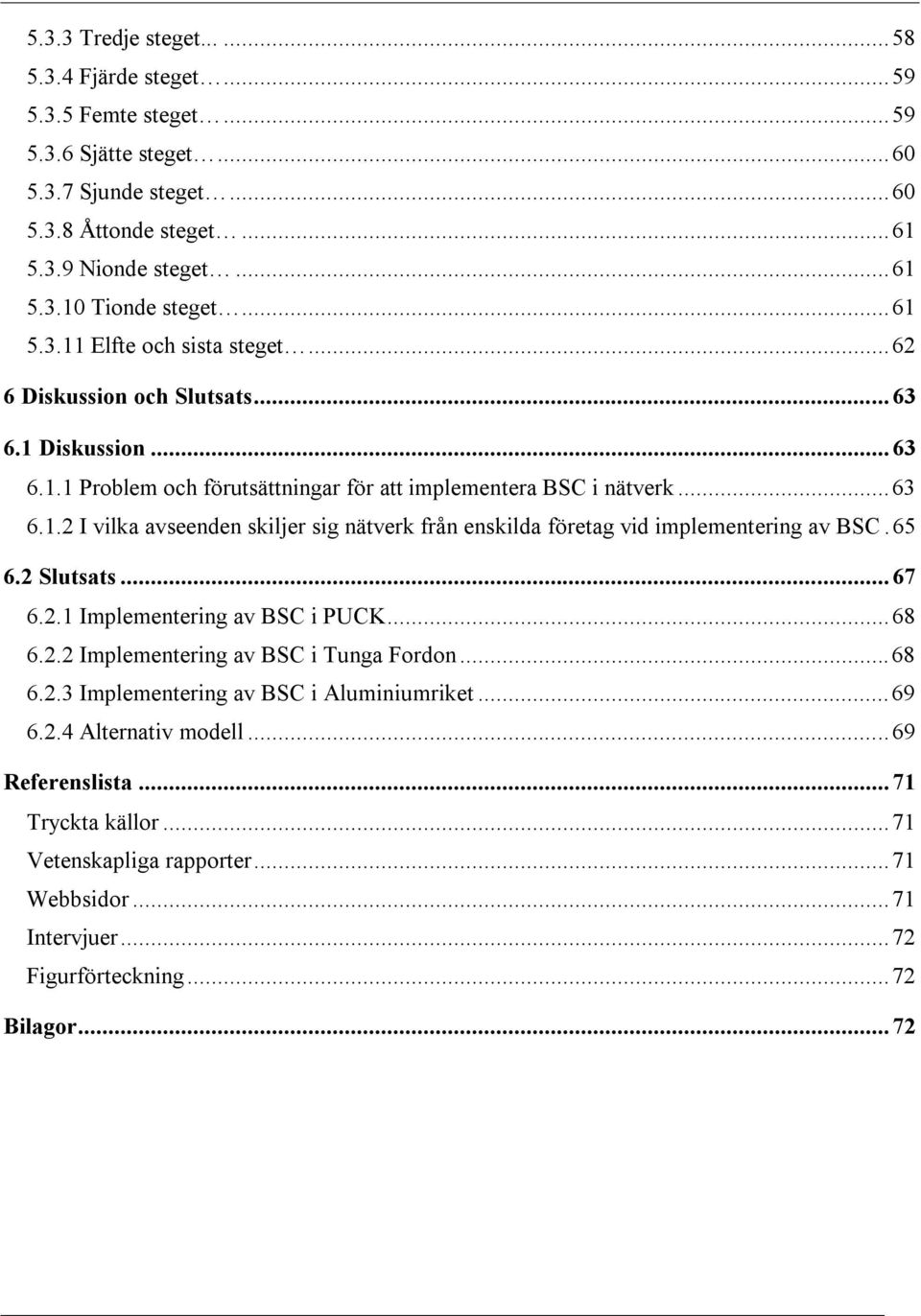 65 6.2 Slutsats...67 6.2.1 Implementering av BSC i PUCK...68 6.2.2 Implementering av BSC i Tunga Fordon...68 6.2.3 Implementering av BSC i Aluminiumriket...69 6.2.4 Alternativ modell.