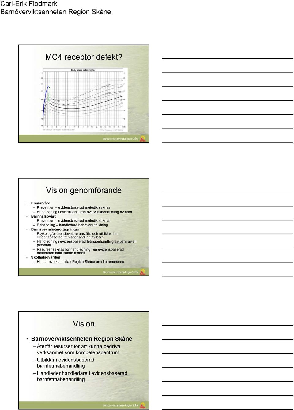 Behandling handledare behöver utbildning Barnspecialistmottagningar Psykolog/beteendevetare anställs och utbildas i en evidensbaserad fetmabehandling av barn Handledning i evidensbaserad