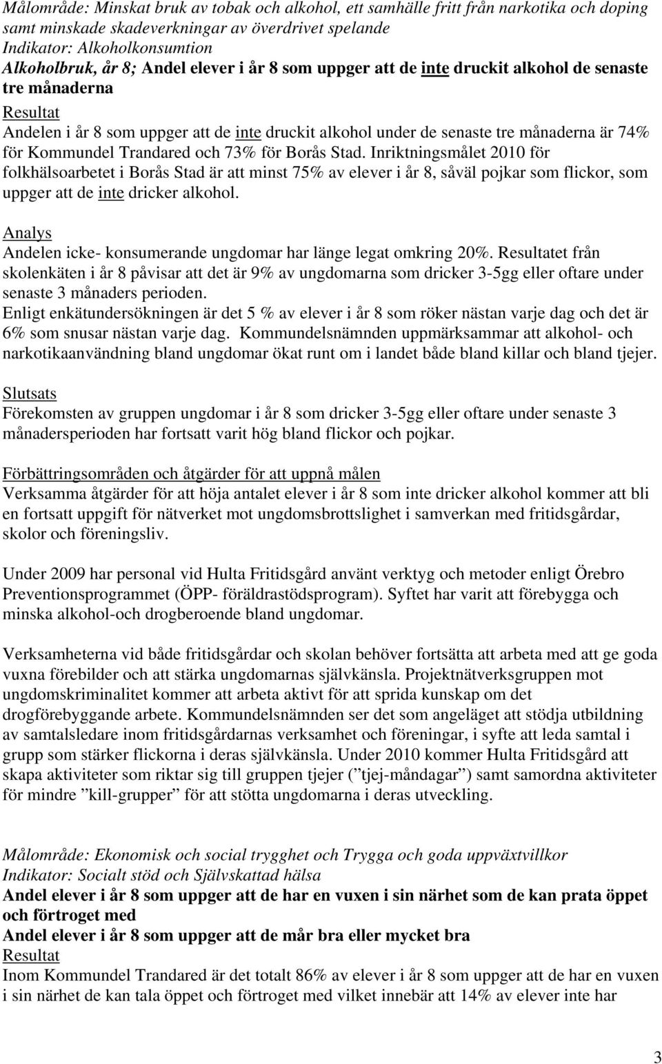 73% för Borås Stad. Inriktningsmålet 2010 för folkhälsoarbetet i Borås Stad är att minst 75% av elever i år 8, såväl pojkar som flickor, som uppger att de inte dricker alkohol.