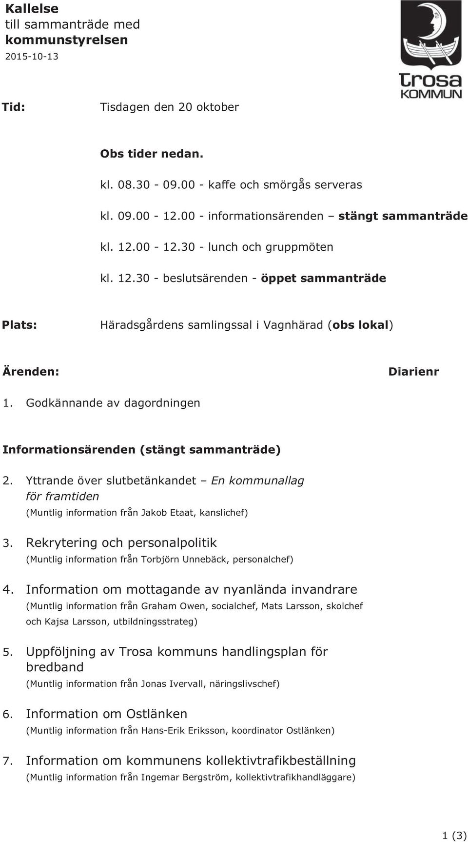 Godkännande av dagordningen Informationsärenden (stängt sammanträde) 2. Yttrande över slutbetänkandet En kommunallag för framtiden (Muntlig information från Jakob Etaat, kanslichef) 3.