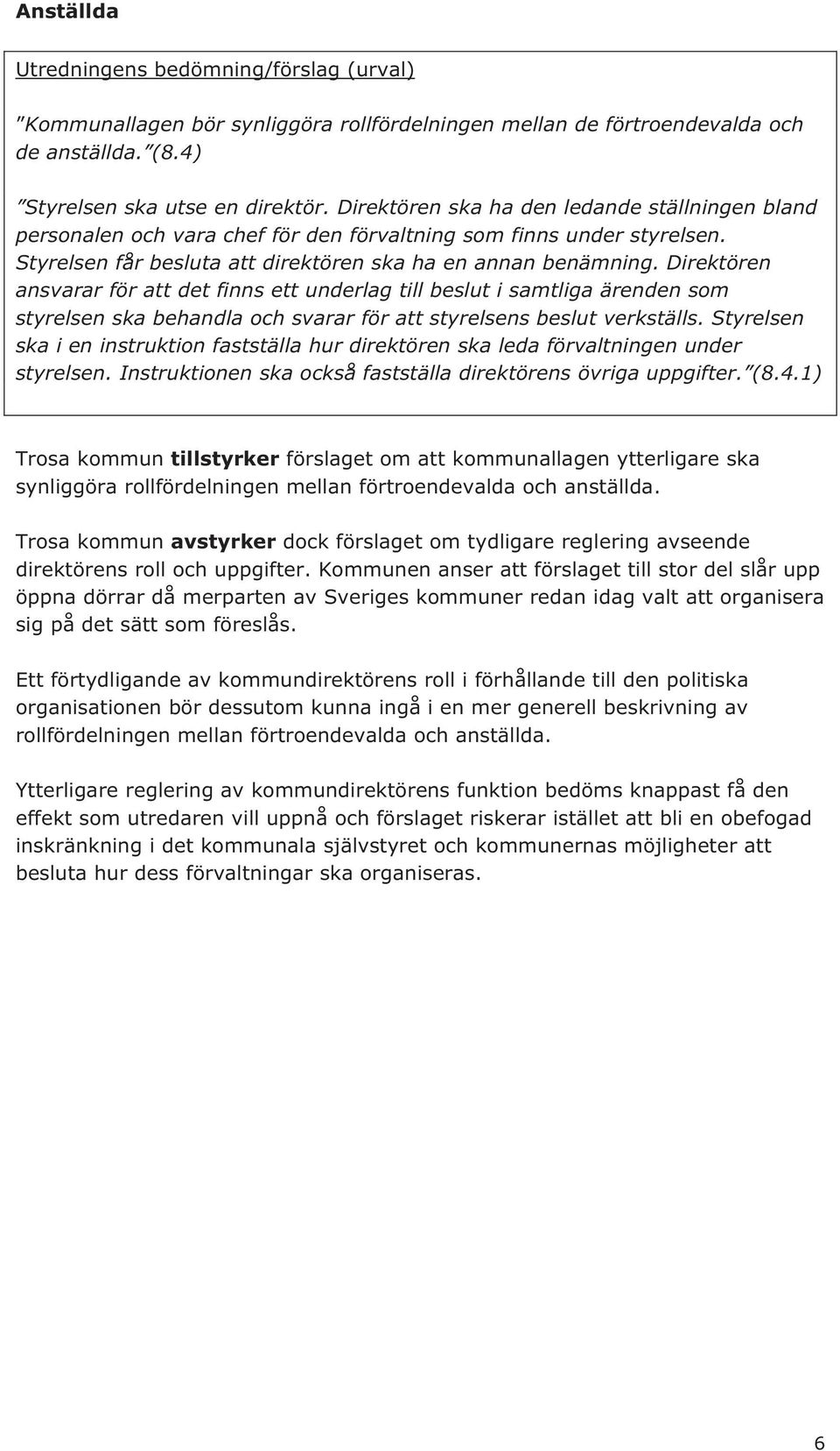 Direktören ansvarar för att det finns ett underlag till beslut i samtliga ärenden som styrelsen ska behandla och svarar för att styrelsens beslut verkställs.