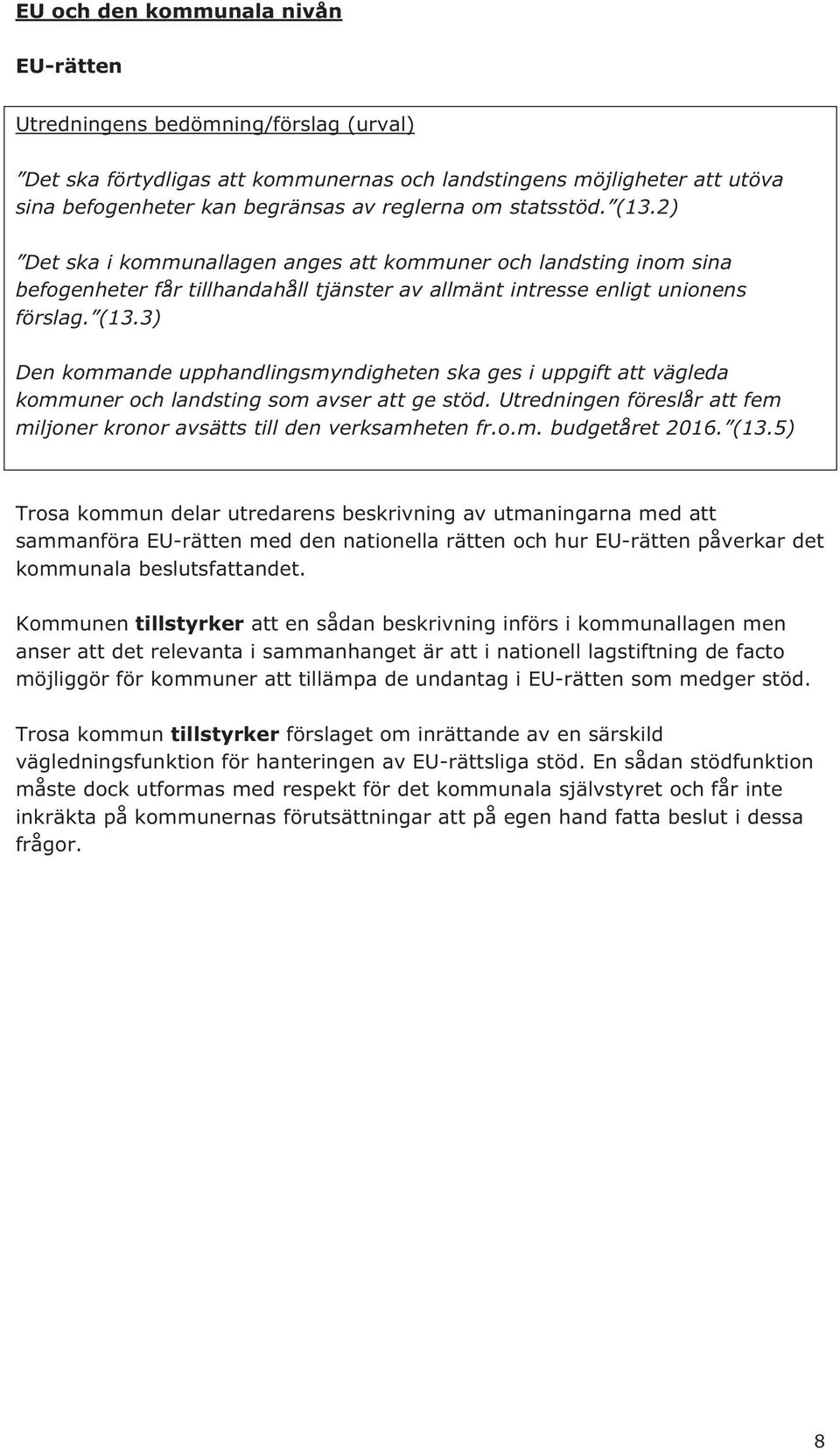 Utredningen föreslår att fem miljoner kronor avsätts till den verksamheten fr.o.m. budgetåret 2016. (13.