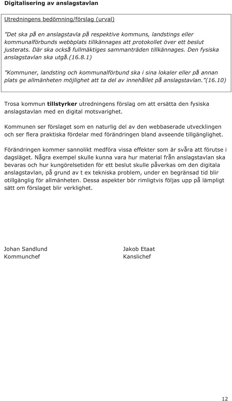 1) Kommuner, landsting och kommunalförbund ska i sina lokaler eller på annan plats ge allmänheten möjlighet att ta del av innehållet på anslagstavlan. (16.
