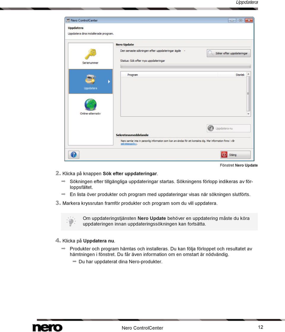 Om uppdateringstjänsten Nero Update behöver en uppdatering måste du köra uppdateringen innan uppdateringssökningen kan fortsätta. 4. Klicka på Uppdatera nu.