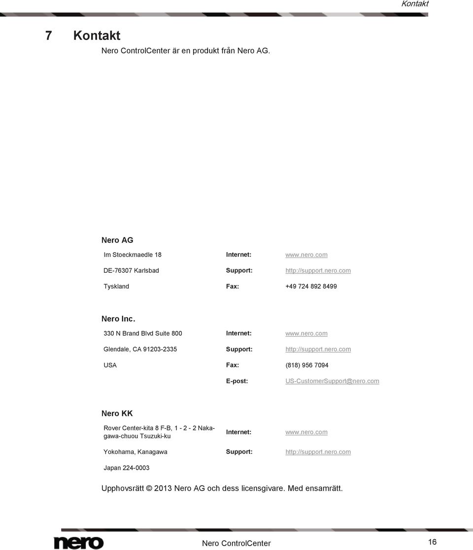 nero.com USA Fax: (818) 956 7094 E-post: US-CustomerSupport@nero.com Nero KK Rover Center-kita 8 F-B, 1-2 - 2 Nakagawa-chuou Tsuzuki-ku Internet: www.