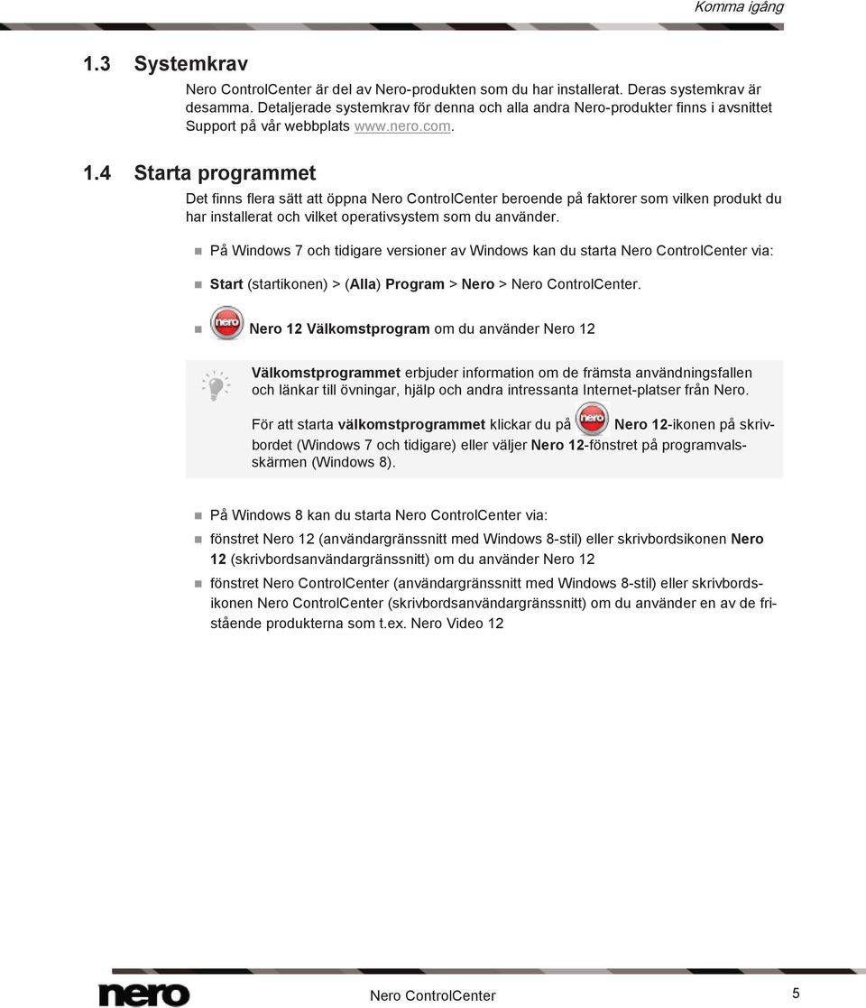 4 Starta programmet Det finns flera sätt att öppna Nero ControlCenter beroende på faktorer som vilken produkt du har installerat och vilket operativsystem som du använder.