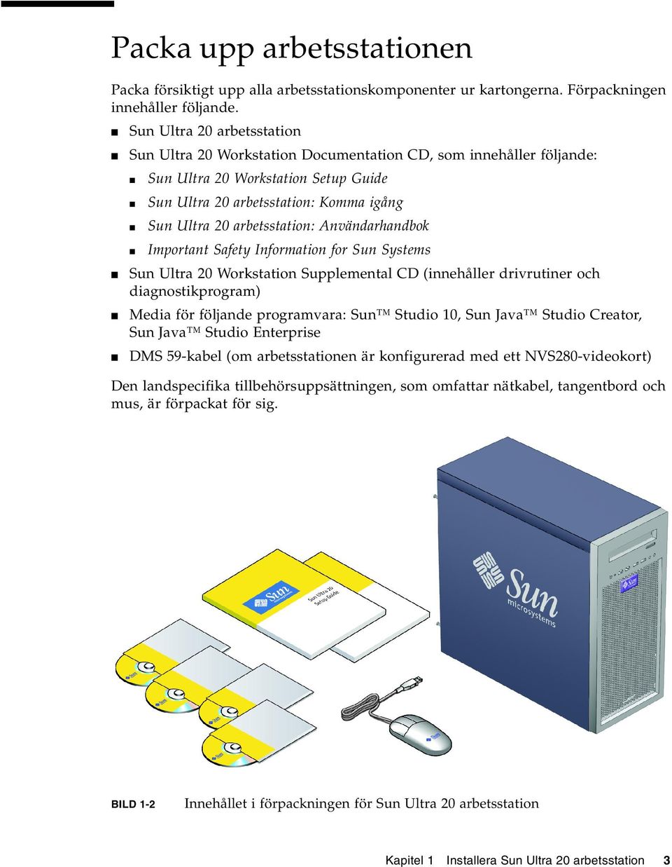 Användarhandbok Important Safety Information for Sun Systems Sun Ultra 20 Workstation Supplemental CD (innehåller drivrutiner och diagnostikprogram) Media för följande programvara: Sun Studio 10, Sun