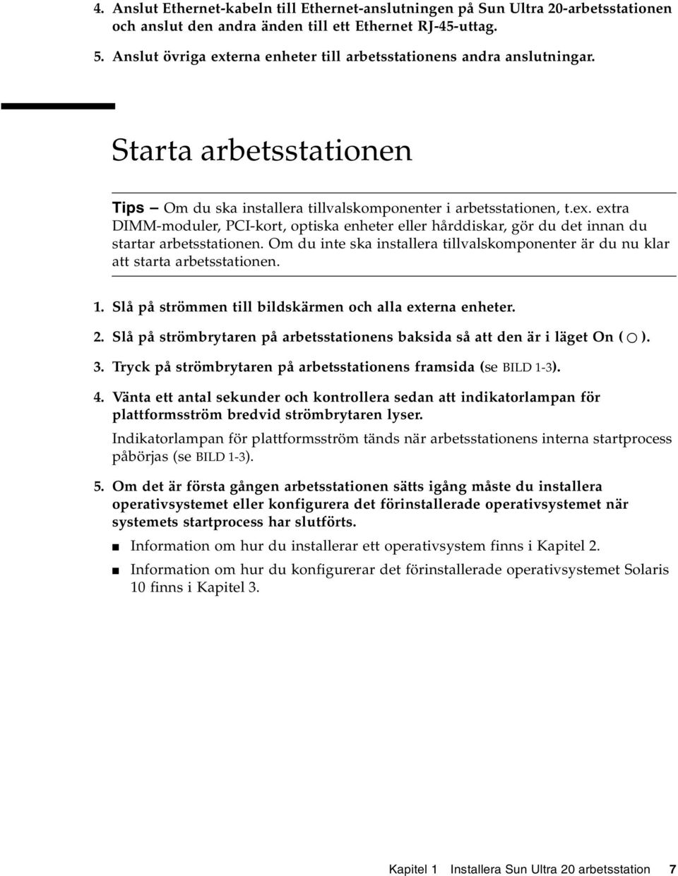 Om du inte ska installera tillvalskomponenter är du nu klar att starta arbetsstationen. 1. Slå på strömmen till bildskärmen och alla externa enheter. 2.