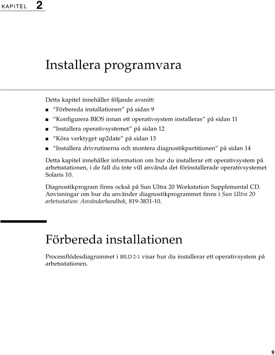 operativsystem på arbetsstationen, i de fall du inte vill använda det förinstallerade operativsystemet Solaris 10. Diagnostikprogram finns också på Sun Ultra 20 Workstation Supplemental CD.