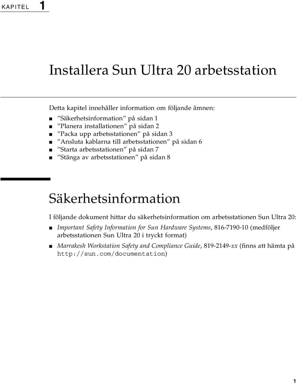 Säkerhetsinformation I följande dokument hittar du säkerhetsinformation om arbetsstationen Sun Ultra 20: Important Safety Information for Sun Hardware Systems,