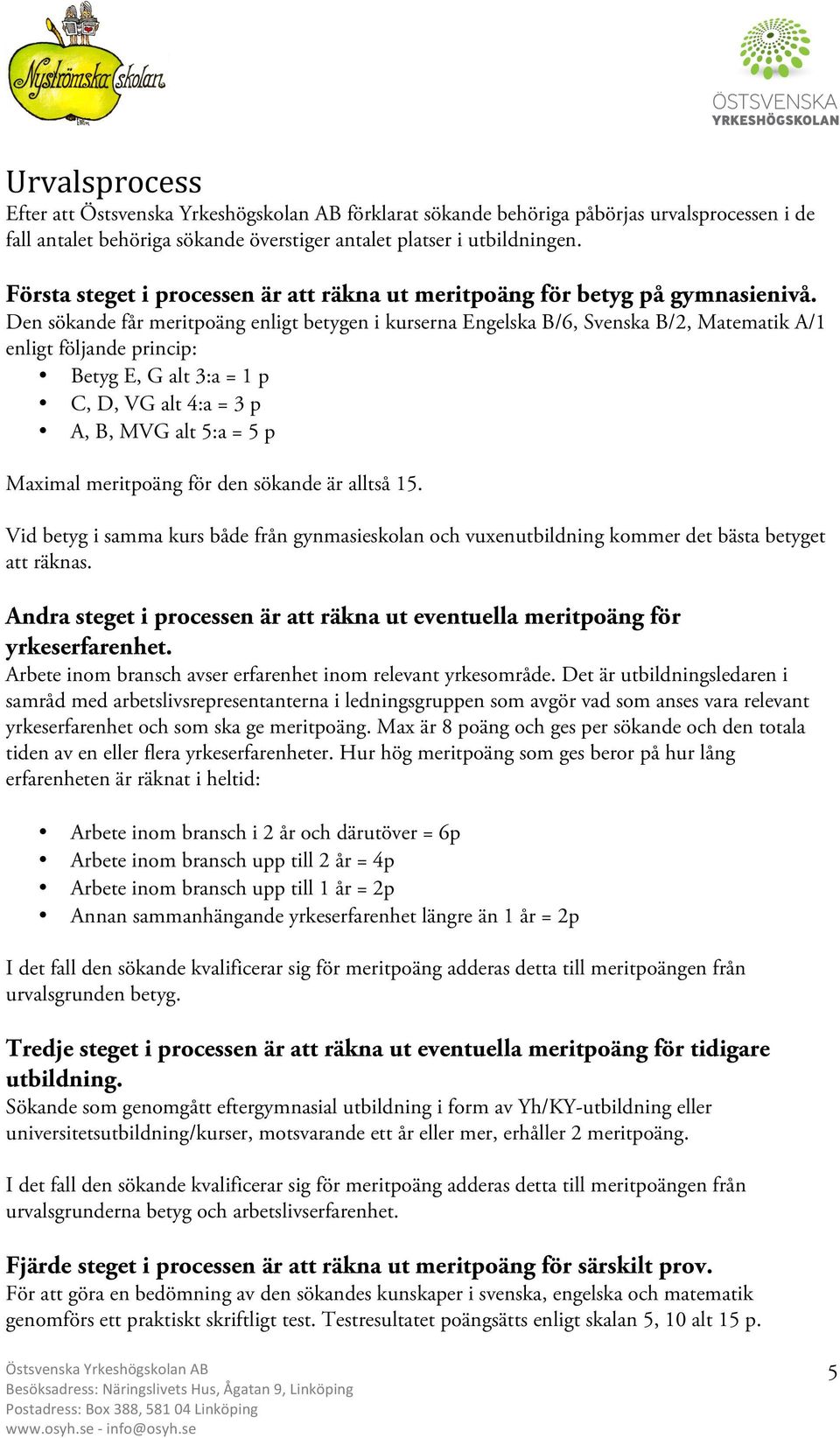 Den sökande får meritpoäng enligt betygen i kurserna Engelska B/6, Svenska B/2, Matematik A/1 enligt följande princip: Betyg E, G alt 3:a = 1 p C, D, VG alt 4:a = 3 p A, B, MVG alt 5:a = 5 p Maximal