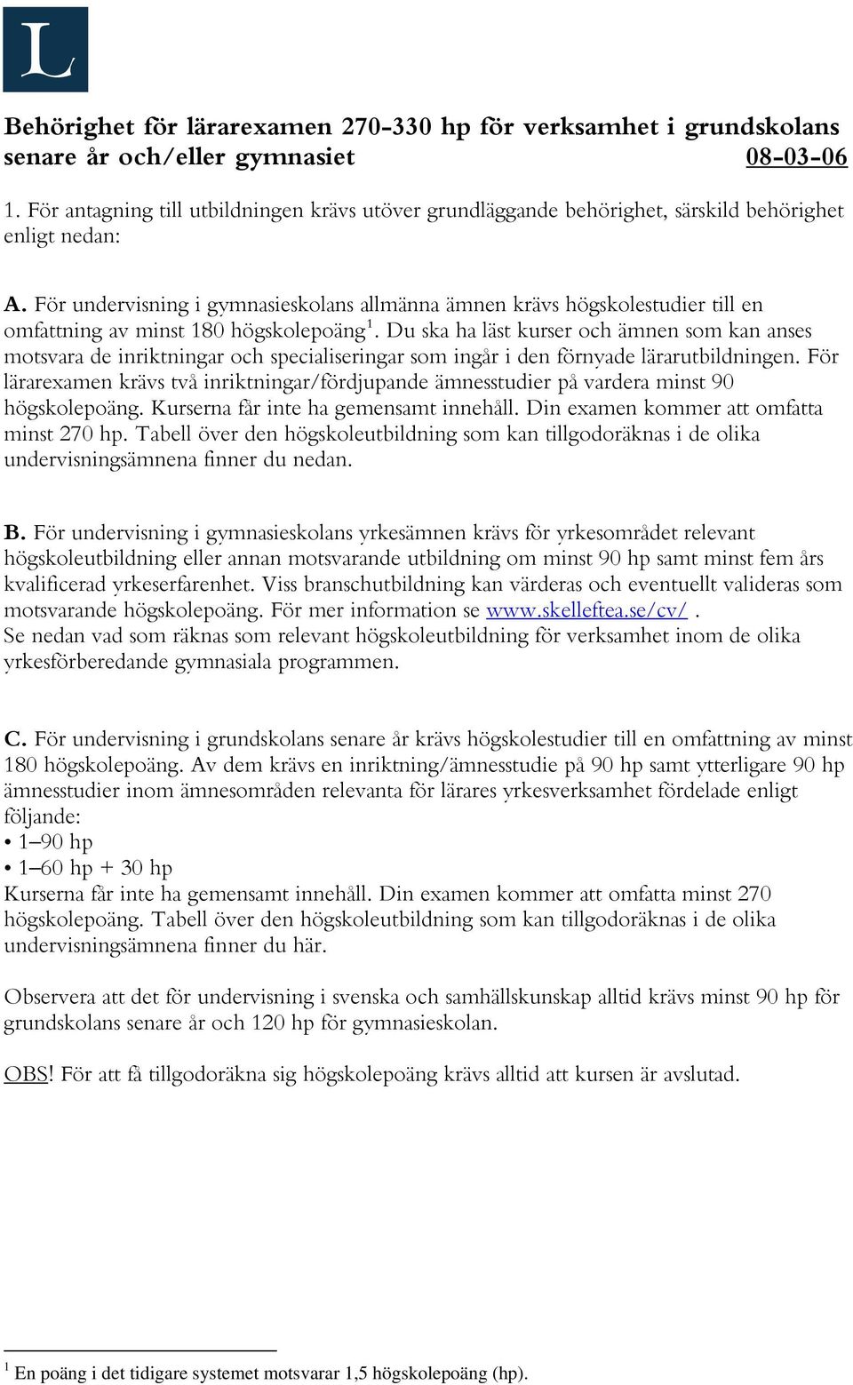 För undervisning i gymnasieskolans allmänna ämnen krävs högskolestudier till en omfattning av minst 180 högskolepoäng 1.