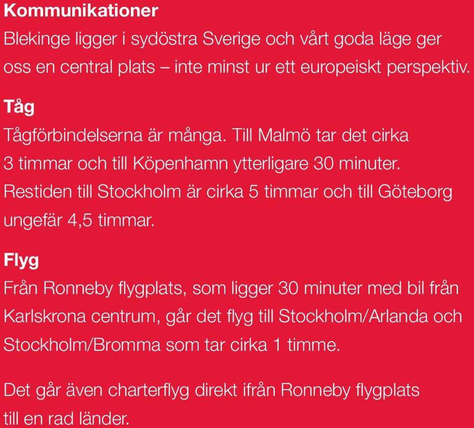 Restiden till Stockholm är cirka 5 timmar och till Göteborg ungefär 4,5 timmar.