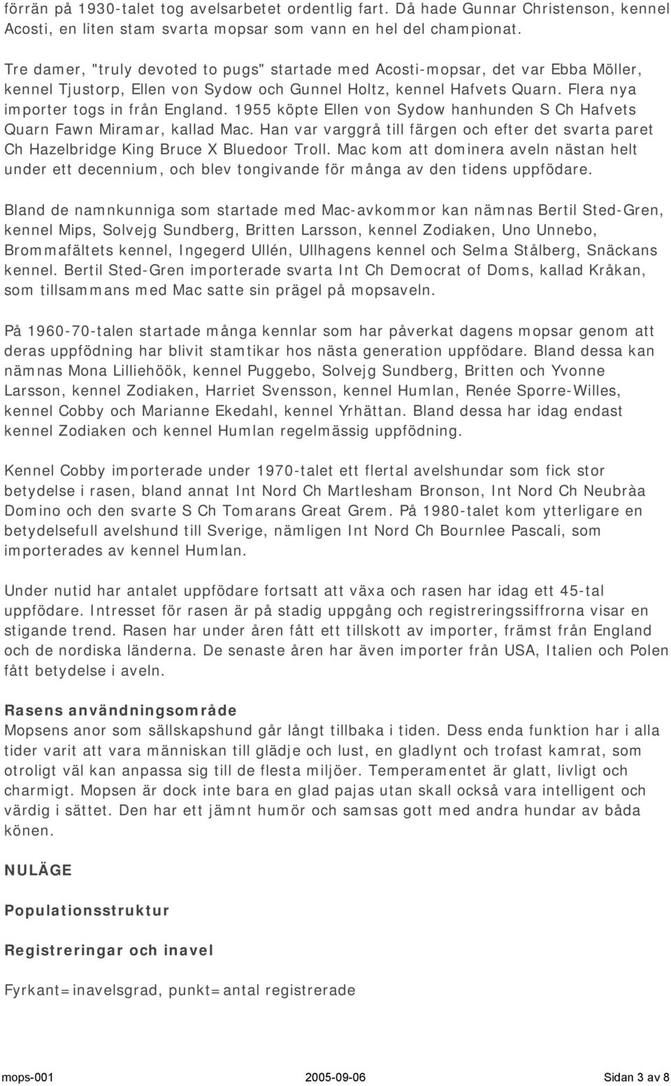 1955 köpte Ellen von Sydow hanhunden S Ch Hafvets Quarn Fawn Miramar, kallad Mac. Han var varggrå till färgen och efter det svarta paret Ch Hazelbridge King Bruce X Bluedoor Troll.