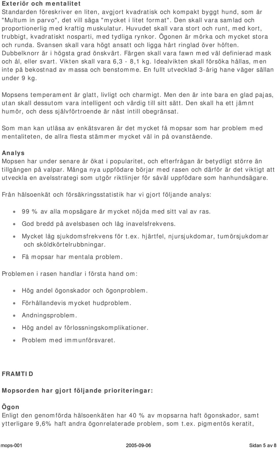 Ögonen är mörka och mycket stora och runda. Svansen skall vara högt ansatt och ligga hårt ringlad över höften. Dubbelknorr är i högsta grad önskvärt.