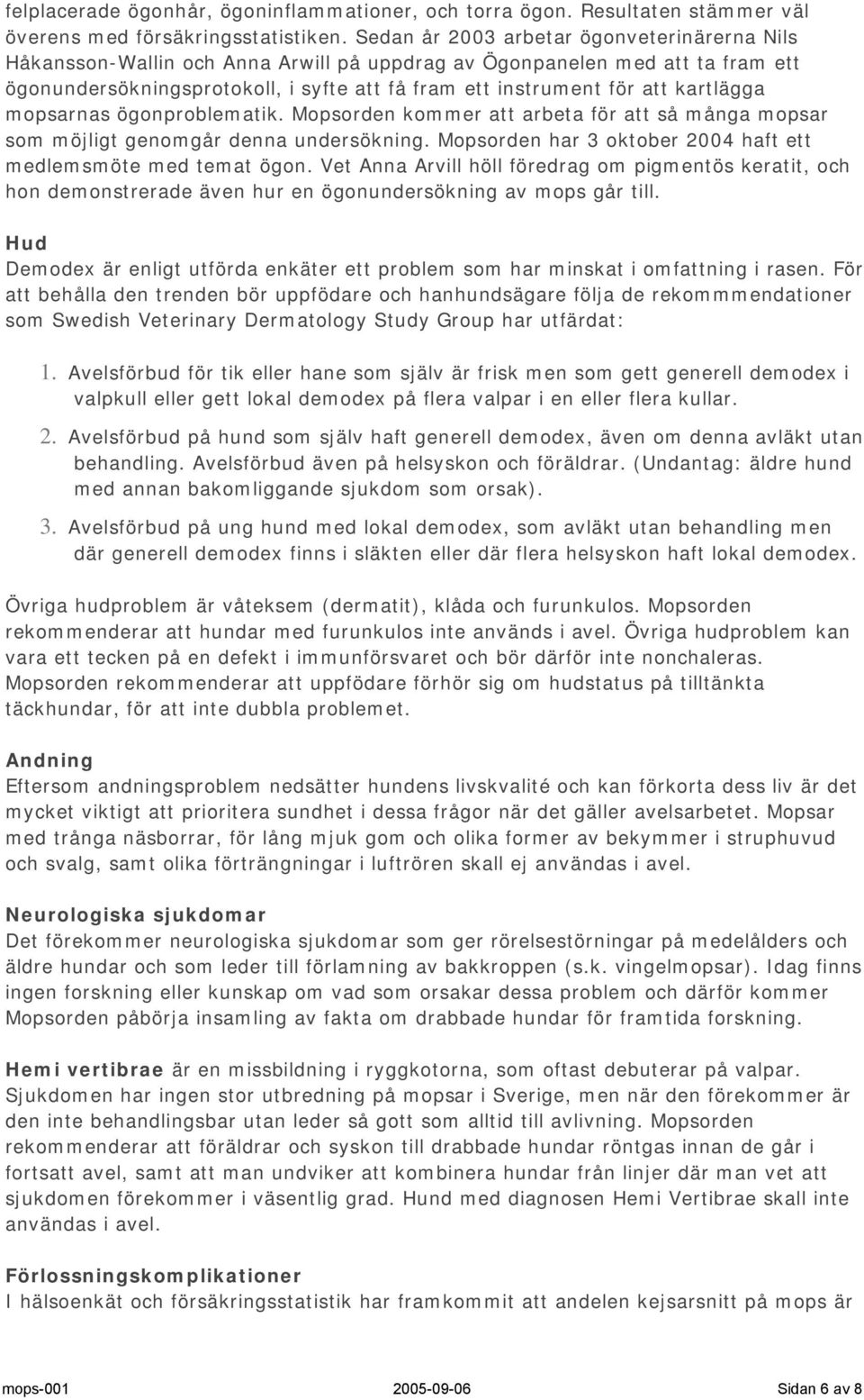 kartlägga mopsarnas ögonproblematik. Mopsorden kommer att arbeta för att så många mopsar som möjligt genomgår denna undersökning. Mopsorden har 3 oktober 2004 haft ett medlemsmöte med temat ögon.