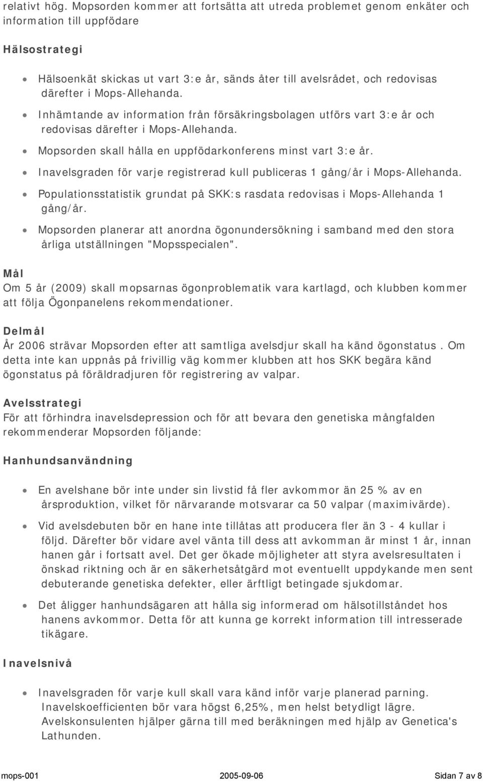 Mops-Allehanda. Inhämtande av information från försäkringsbolagen utförs vart 3:e år och redovisas därefter i Mops-Allehanda. Mopsorden skall hålla en uppfödarkonferens minst vart 3:e år.