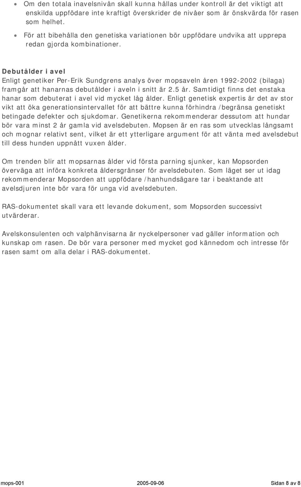 Debutålder i avel Enligt genetiker Per-Erik Sundgrens analys över mopsaveln åren 1992-2002 (bilaga) framgår att hanarnas debutålder i aveln i snitt är 2.5 år.