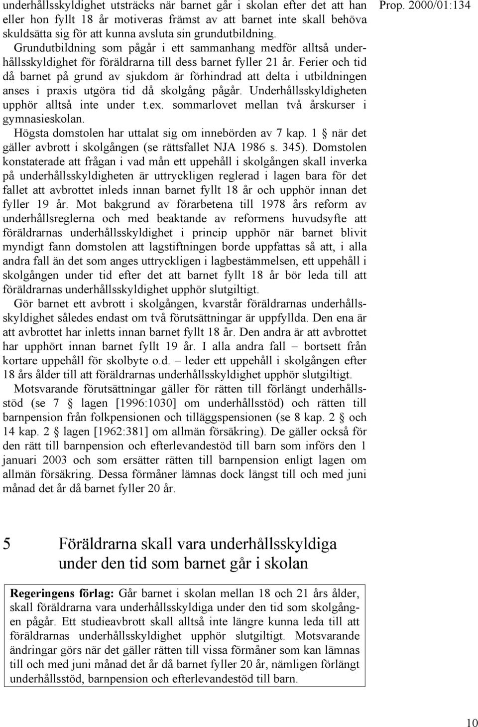 Ferier och tid då barnet på grund av sjukdom är förhindrad att delta i utbildningen anses i praxis utgöra tid då skolgång pågår. Underhållsskyldigheten upphör alltså inte under t.ex.