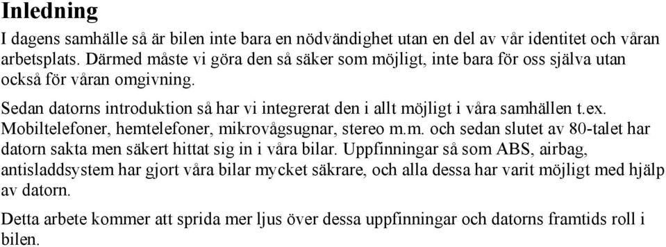 Sedan datorns introduktion så har vi integrerat den i allt möjligt i våra samhällen t.ex. Mobiltelefoner, hemtelefoner, mikrovågsugnar, stereo m.m. och sedan slutet av 80-talet har datorn sakta men säkert hittat sig in i våra bilar.