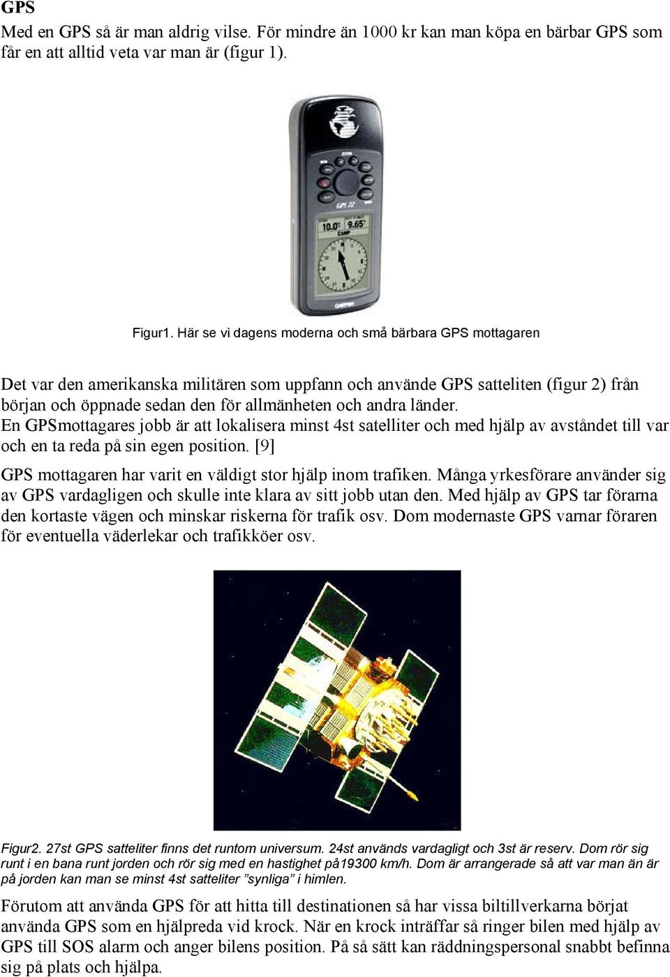 länder. En GPSmottagares jobb är att lokalisera minst 4st satelliter och med hjälp av avståndet till var och en ta reda på sin egen position.