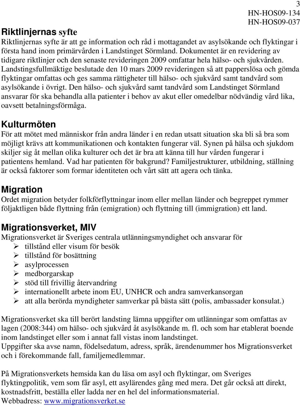 Landstingsfullmäktige beslutade den 10 mars 2009 revideringen så att papperslösa och gömda flyktingar omfattas och ges samma rättigheter till hälso- och sjukvård samt tandvård som asylsökande i