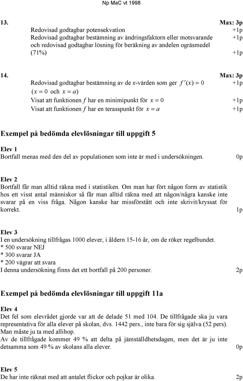 Max: 3p Redovisad godtagbar bestämning av de x-värden som ger f ( x) = 0 +1p (x = 0 och x = a) Visat att funktionen f har en minimipunkt för x = 0 +1p Visat att funktionen f har en terasspunkt för x