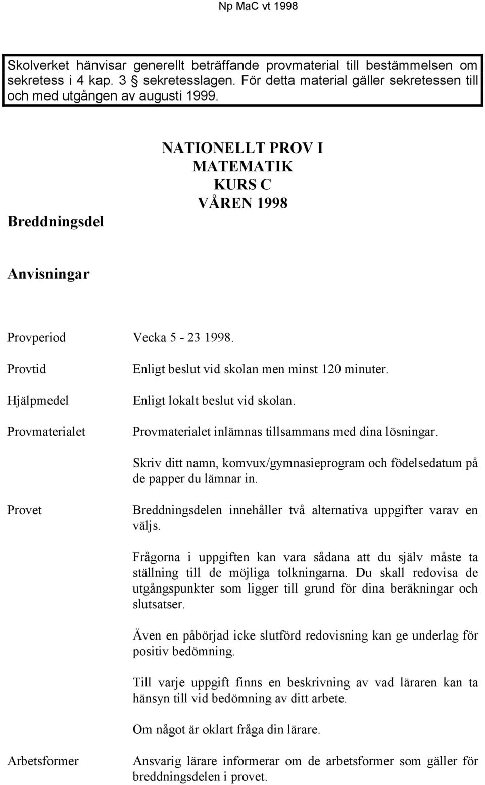 Enligt lokalt beslut vid skolan. Provmaterialet inlämnas tillsammans med dina lösningar. Skriv ditt namn, komvux/gymnasieprogram och födelsedatum på de papper du lämnar in.