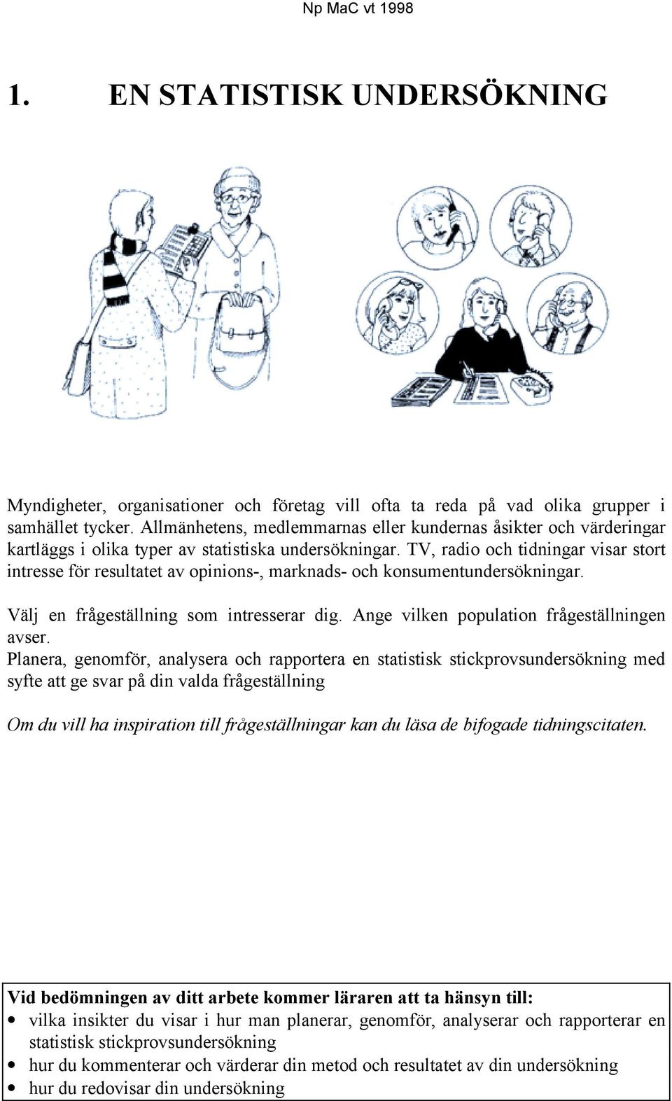 TV, radio och tidningar visar stort intresse för resultatet av opinions-, marknads- och konsumentundersökningar. Välj en frågeställning som intresserar dig.