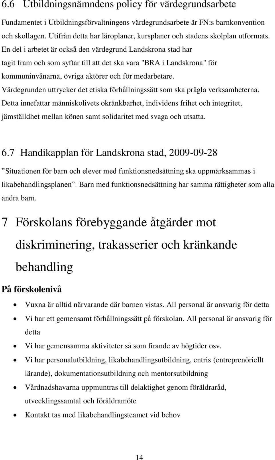 En del i arbetet är också den värdegrund Landskrona stad har tagit fram och som syftar till att det ska vara "BRA i Landskrona" för kommuninvånarna, övriga aktörer och för medarbetare.