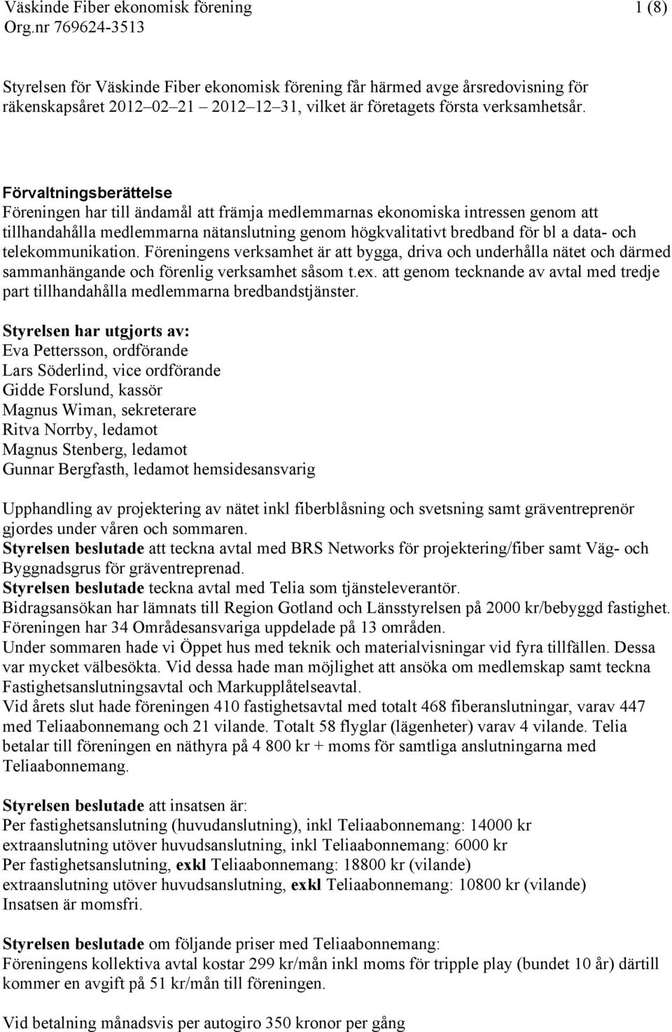 telekommunikation. Föreningens verksamhet är att bygga, driva och underhålla nätet och därmed sammanhängande och förenlig verksamhet såsom t.ex.