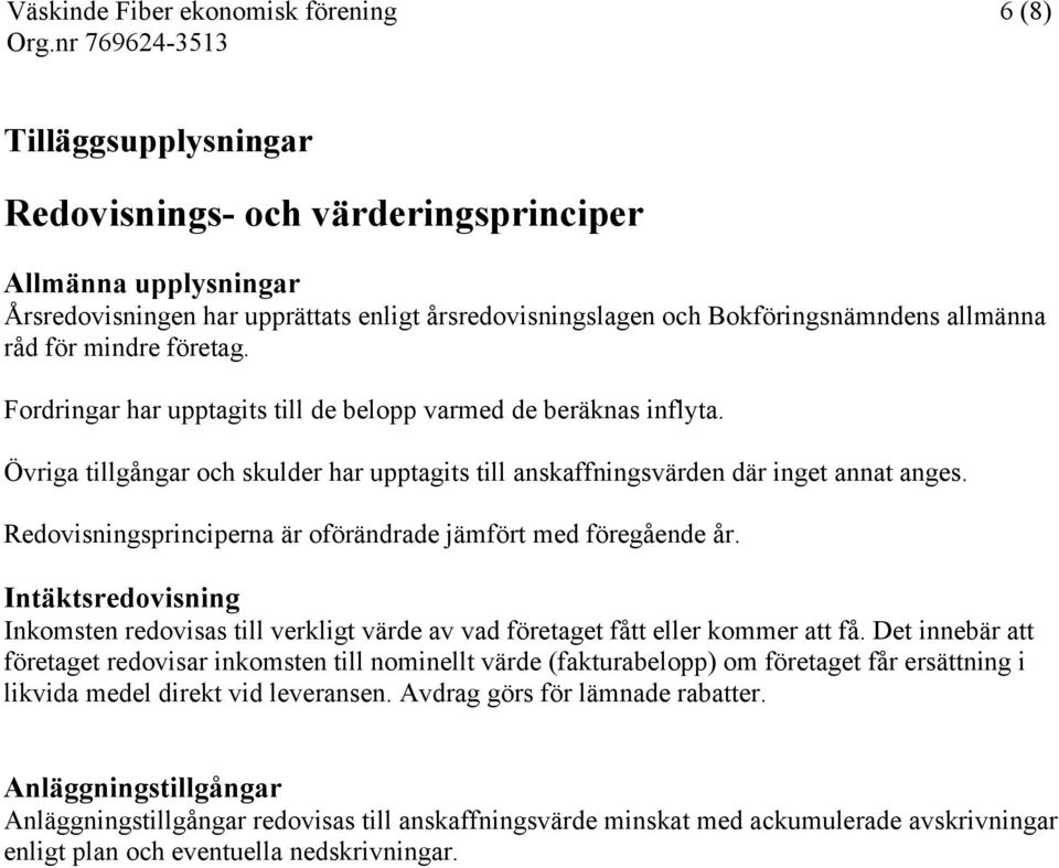 Redovisningsprinciperna är oförändrade jämfört med föregående år. Intäktsredovisning Inkomsten redovisas till verkligt värde av vad företaget fått eller kommer att få.