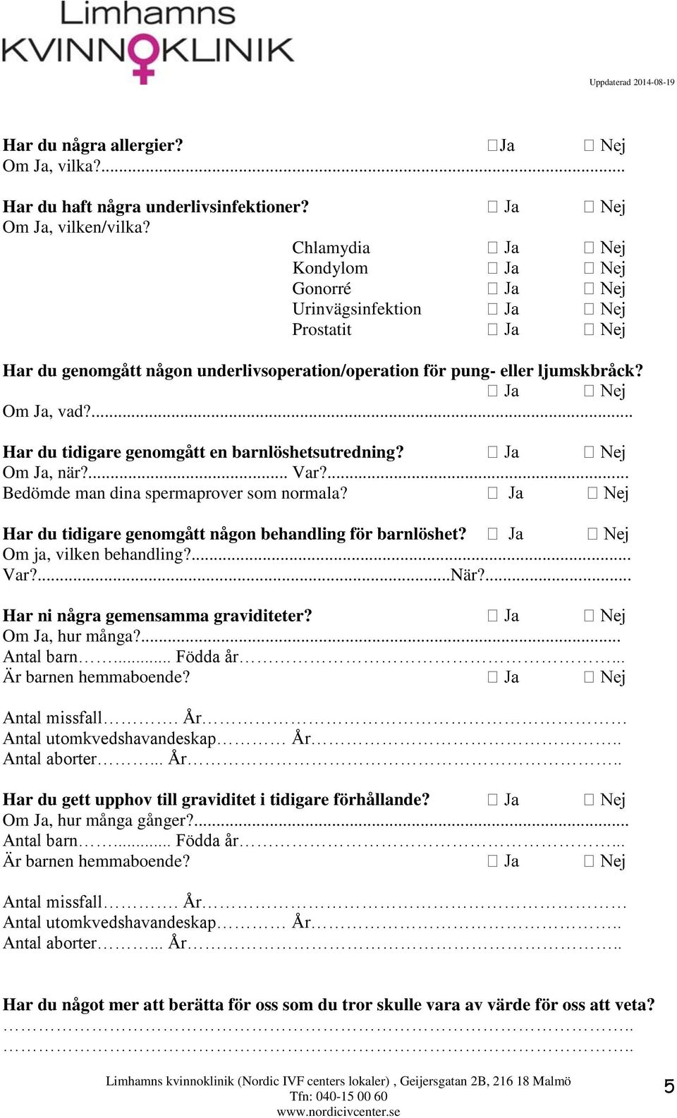 ... Har du tidigare genomgått en barnlöshetsutredning? Om Ja, när?... Var?... Bedömde man dina spermaprover som normala?