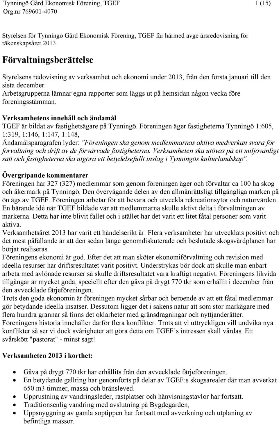 Arbetsgrupperna lämnar egna rapporter som läggs ut på hemsidan någon vecka före föreningsstämman. Verksamhetens innehåll och ändamål TGEF är bildat av fastighetsägare på Tynningö.