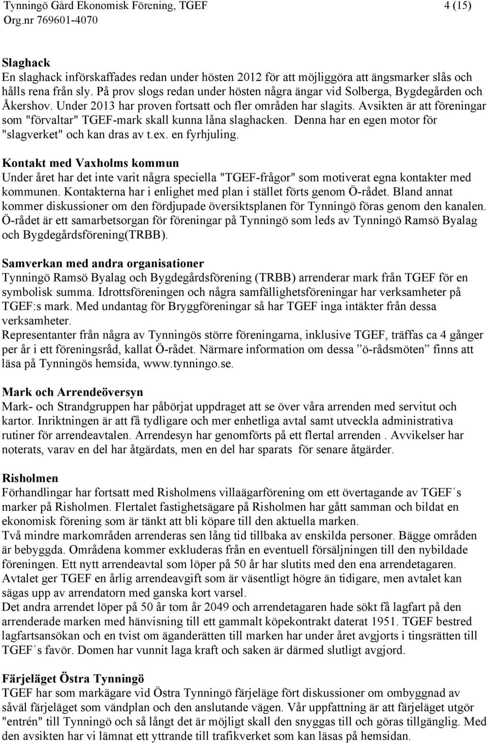 Avsikten är att föreningar som "förvaltar" TGEF-mark skall kunna låna slaghacken. Denna har en egen motor för "slagverket" och kan dras av t.ex. en fyrhjuling.