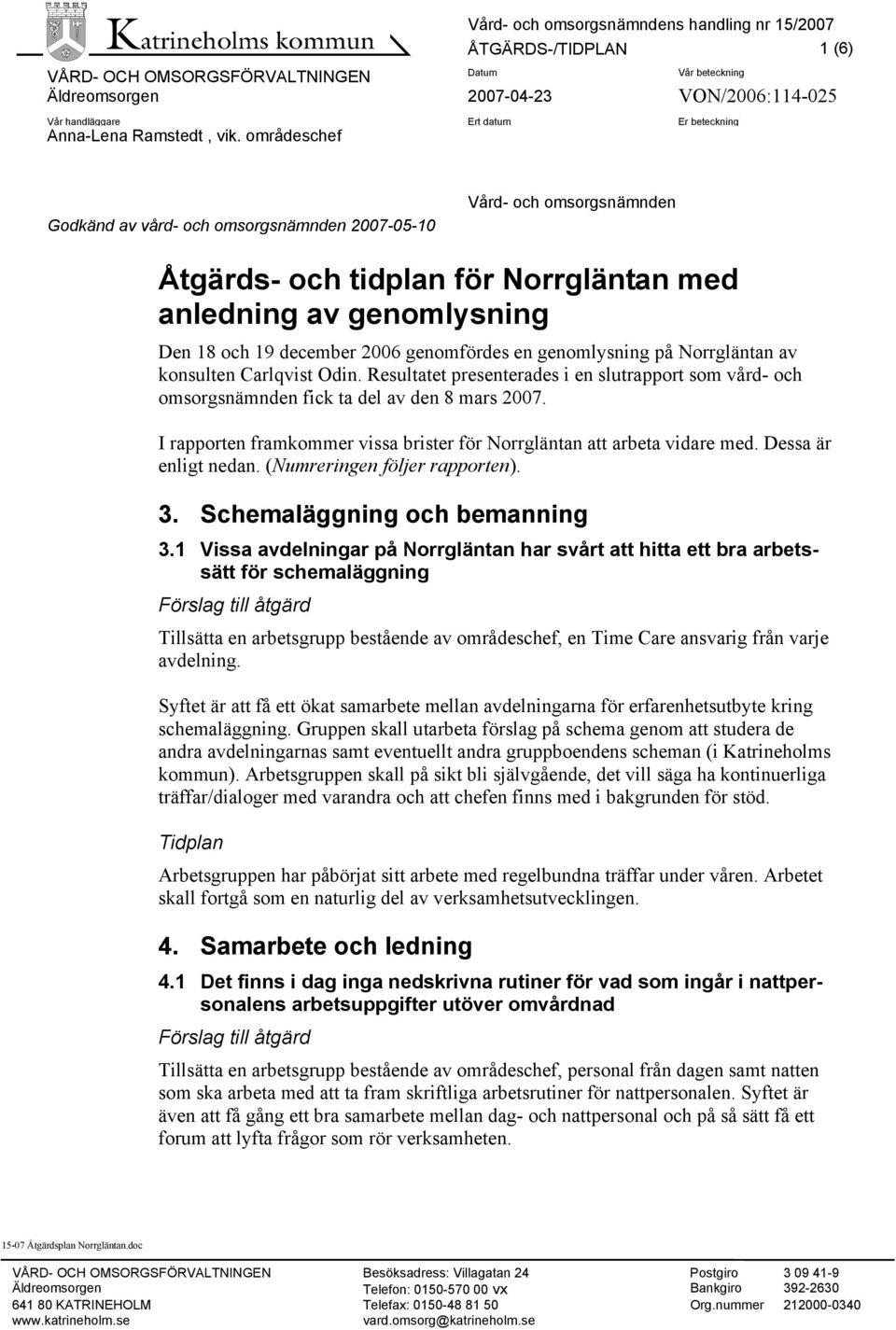 genomlysning på Norrgläntan av konsulten Carlqvist Odin. Resultatet presenterades i en slutrapport som vård- och omsorgsnämnden fick ta del av den 8 mars 2007.
