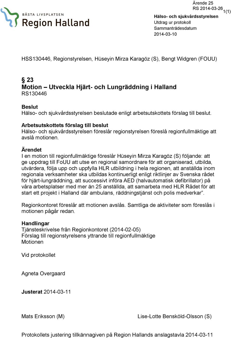 Arbetsutskottets förslag till beslut Hälso- och sjukvårdsstyrelsen föreslår regionstyrelsen föreslå regionfullmäktige att avslå motionen.